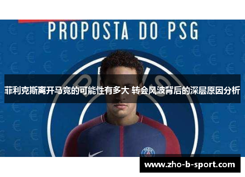 菲利克斯离开马竞的可能性有多大 转会风波背后的深层原因分析