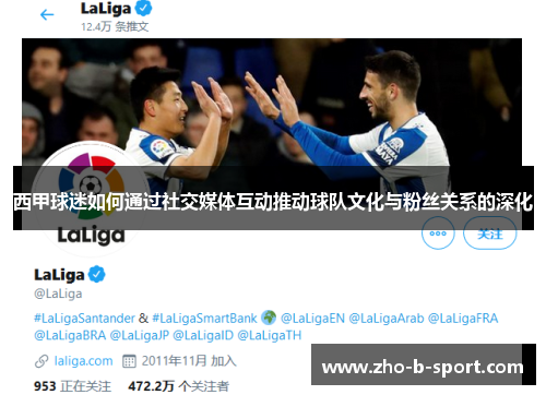 西甲球迷如何通过社交媒体互动推动球队文化与粉丝关系的深化 西甲球迷如何通过社交媒体互动推动球队文化与粉丝关系的深化