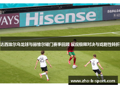 达西埃尔乌龙球与赫维尔破门赛季回顾 展现极限对决与戏剧性转折