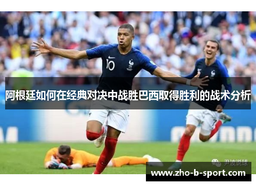 阿根廷如何在经典对决中战胜巴西取得胜利的战术分析 阿根廷如何在经典对决中战胜巴西取得胜利的战术分析