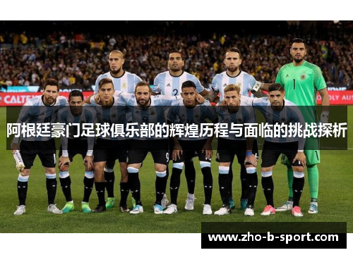阿根廷豪门足球俱乐部的辉煌历程与面临的挑战探析 阿根廷豪门足球俱乐部的辉煌历程与面临的挑战探析