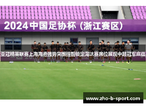 亚冠精英联赛上海海港强势突围提前锁定淘汰赛席位展现中超冠军底蕴