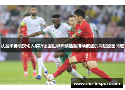 从基米希表现切入解析德国世界杯预选赛持续低迷的深层原因问题