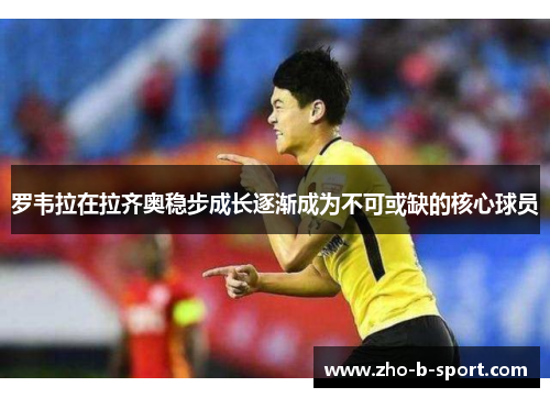 罗韦拉在拉齐奥稳步成长逐渐成为不可或缺的核心球员