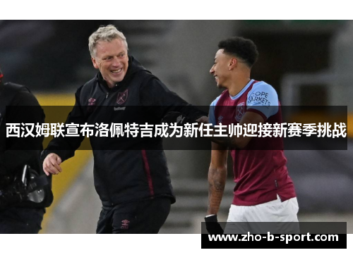 西汉姆联宣布洛佩特吉成为新任主帅迎接新赛季挑战 西汉姆联宣布洛佩特吉成为新任主帅迎接新赛季挑战