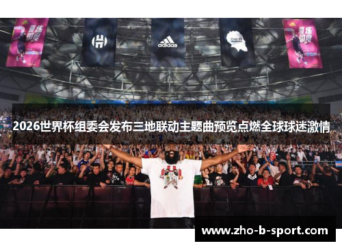 2026世界杯组委会发布三地联动主题曲预览点燃全球球迷激情 2026世界杯组委会发布三地联动主题曲预览点燃全球球迷激情