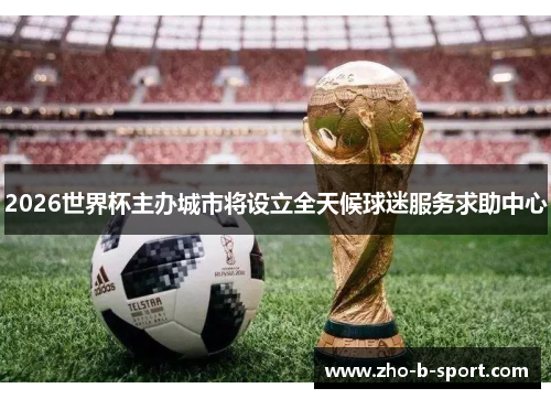 2026世界杯主办城市将设立全天候球迷服务求助中心