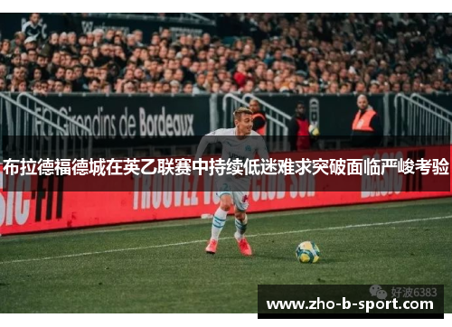 布拉德福德城在英乙联赛中持续低迷难求突破面临严峻考验